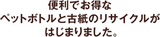 便利でお得なペットボトルと古紙のリサイクルがはじまりました。