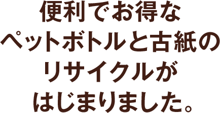 便利でお得なペットボトルと古紙のリサイクルがはじまりました。