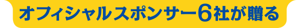 オフィシャルスポンサー6社が贈る