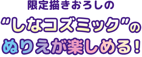限定描きおろしの“しなコズミック”のぬりえが楽しめる！
