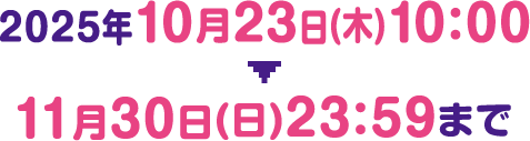 2025年10月23日(木)10:00▼11月30日(日)23:59まで