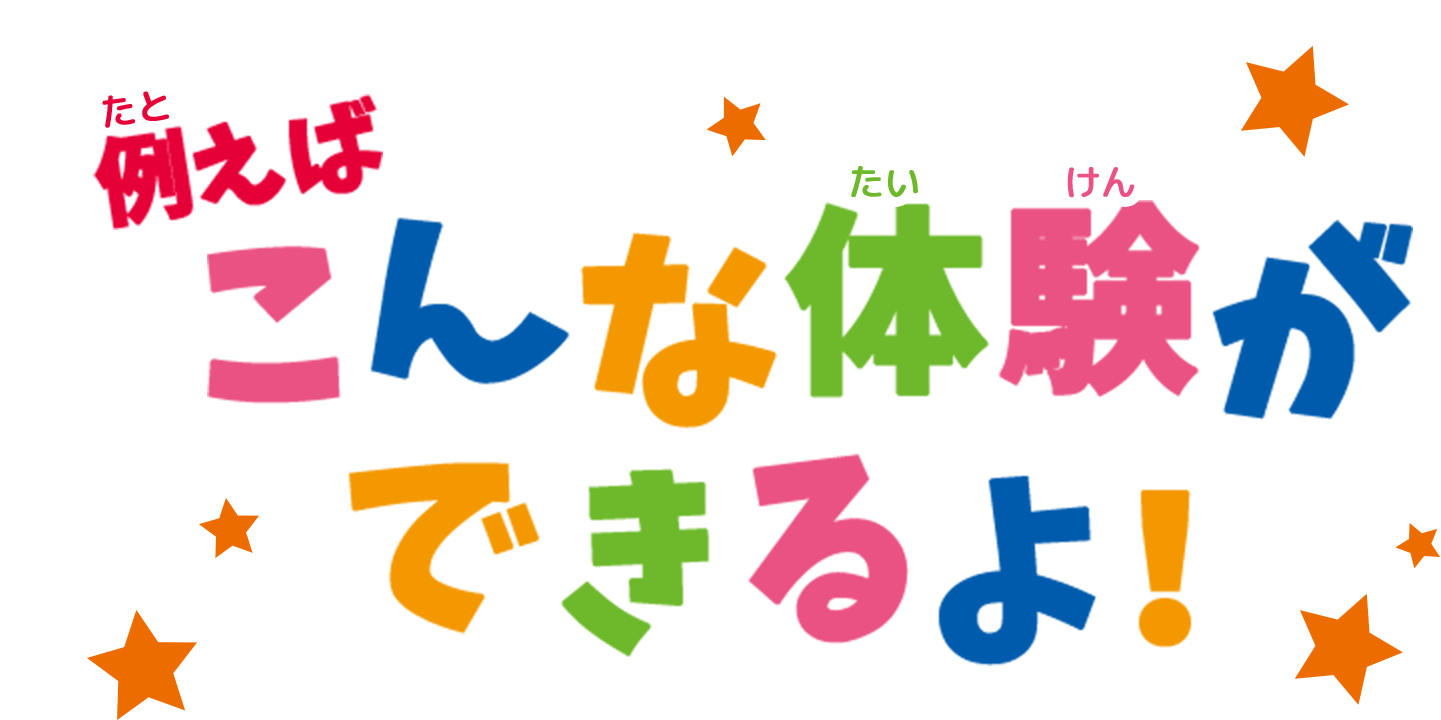 例えばこんな体験ができるよ！