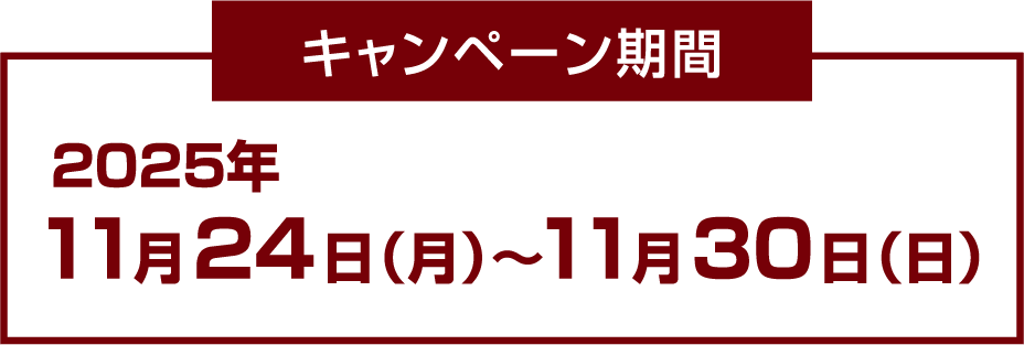 キャンペーン期間 2025年11月24日(月)~11月30日(日)