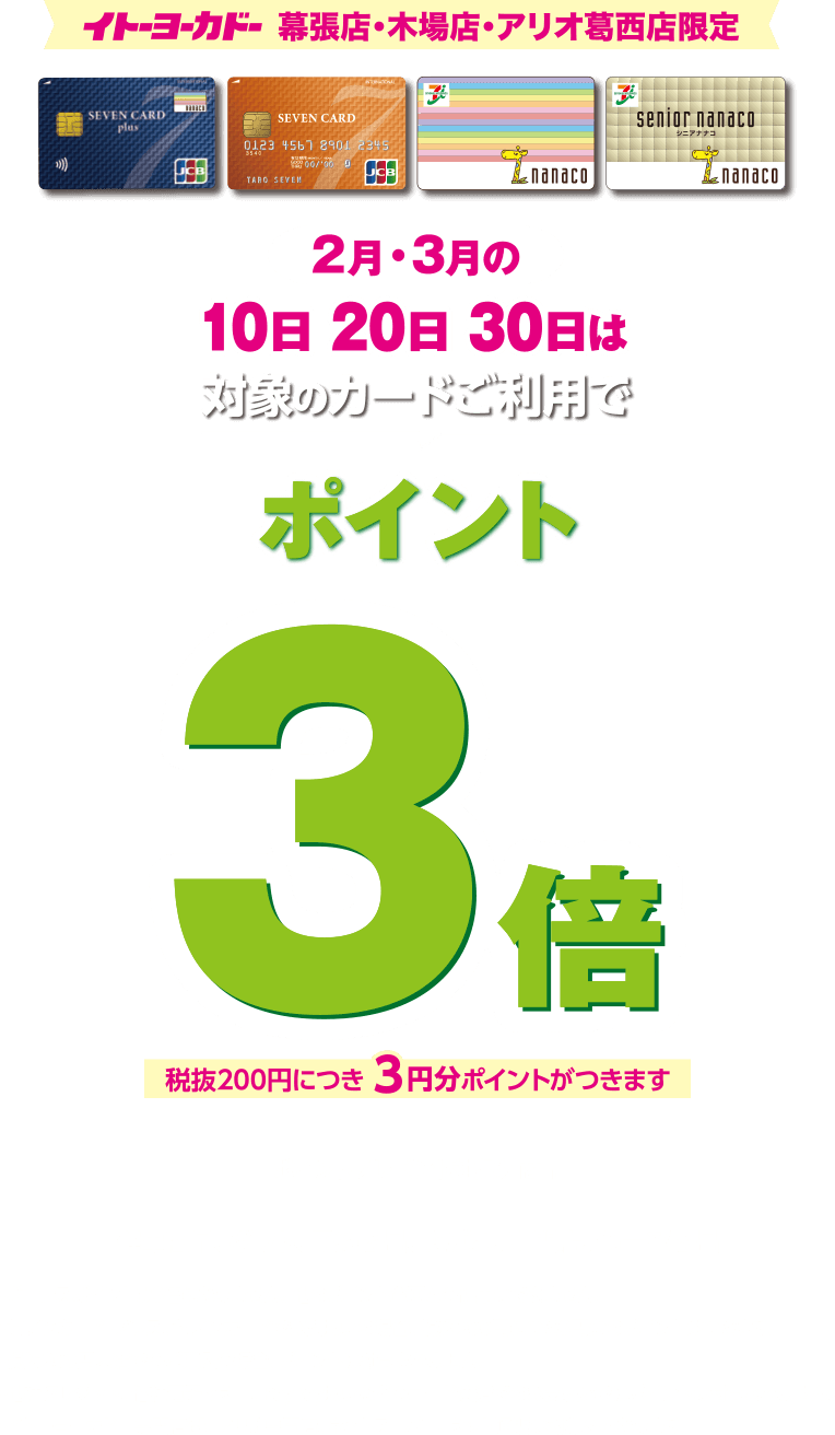 イトーヨーカドー幕張店・木場店・アリオ葛西店限定。2月・3月の10日20日30日は対象カードご利用でポイント3倍