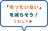 もったいないを減らそう！