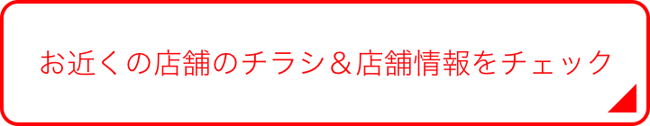 お近くの店舗のチラシ＆店舗情報をチェック