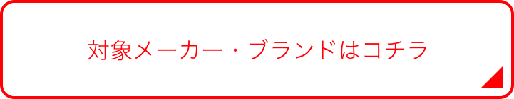 対象メーカー・ブランドはコチラ