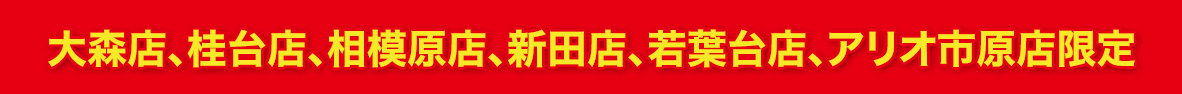 大森店、桂台店、相模原店、新田店、若葉台店、アリオ市原店