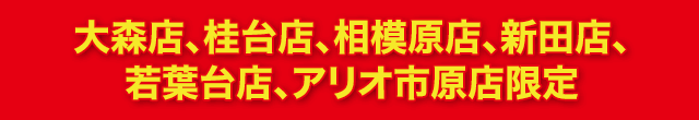 大森店、桂台店、相模原店、新田店、若葉台店、アリオ市原店