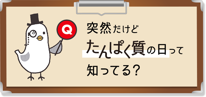 Q:突然だけどたんぱく質の日って知ってる？