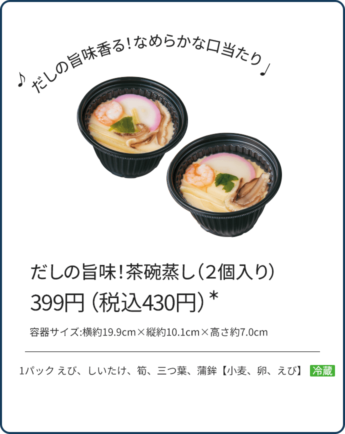 だしの旨味！茶碗蒸し（２個入り） 399円（税込430円）*/1パック えび、しいたけ、筍、三つ葉、蒲鉾【小麦、卵、えび】 冷蔵/