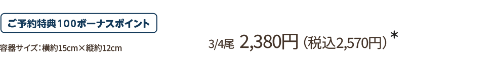 3/4尾 2,380円(税込2,570円)*/ご予約特典100ボーナスポイント