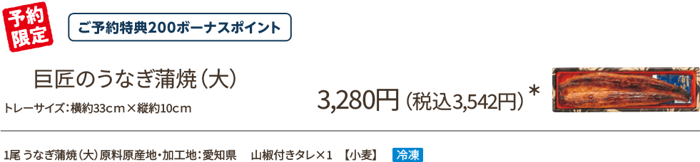 巨匠のうなぎ蒲焼(大) 3,280円(税込3,542円)*/予約限定/ご予約特典200ボーナスポイント/1尾 うなぎ蒲焼(大)原料原産地・加工地:愛知県 山椒付きタレ×1 【小麦】冷蔵