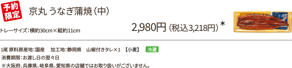 京丸 うなぎ蒲焼(中) 2,980円(税込3,218円)*/予約限定/1尾 原料原産地:国産 加工地:静岡県山椒付きタレ×1 【小麦】冷蔵/消費期限:お渡し日の翌々日/※大阪府、兵庫県、岐阜県、愛知県の店舗ではお取り扱いがございません。