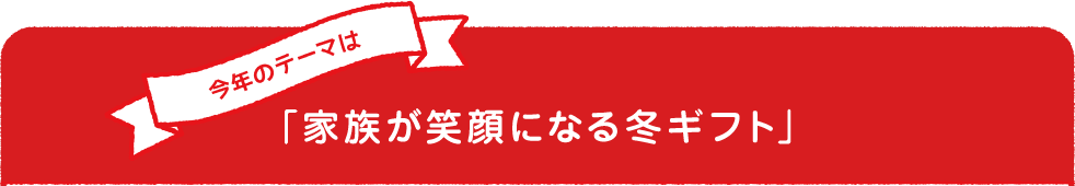 今年のテーマは「家族が笑顔になる冬ギフト」
