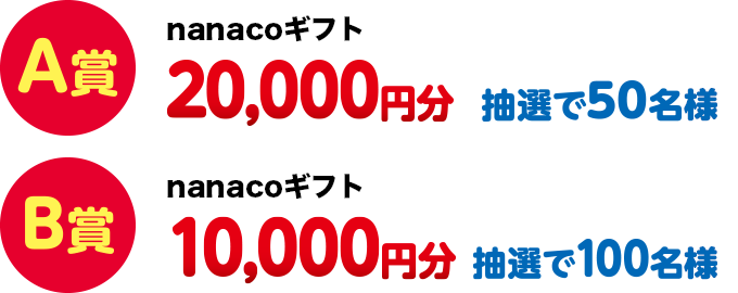 A賞nanacoギフト20,000円分抽選で50名|B賞nanacoギフト10,000円分抽選で100名様